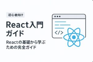 【初心者向け】React入門ガイド｜Reactの基礎から学ぶための完全ガイド