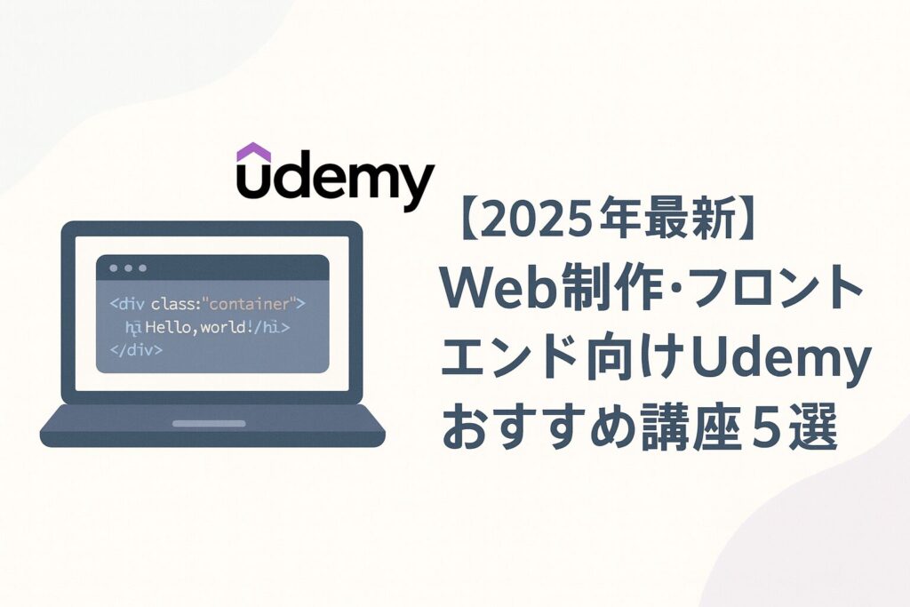 【2025年最新】Web制作・フロントエンド向けUdemyおすすめ講座5選