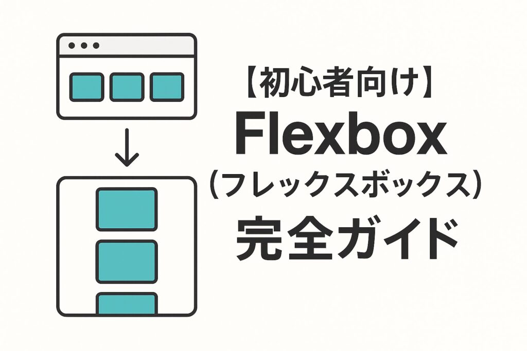 【初心者向け】Flexbox（フレックスボックス）完全ガイド
