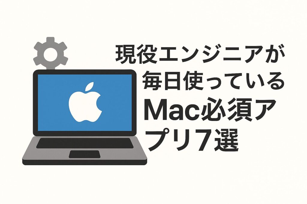 現役エンジニアが毎日使っているMac必須アプリ7選