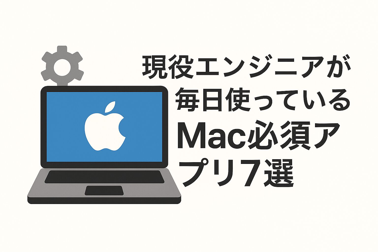 現役エンジニアが毎日使っているMac必須アプリ7選